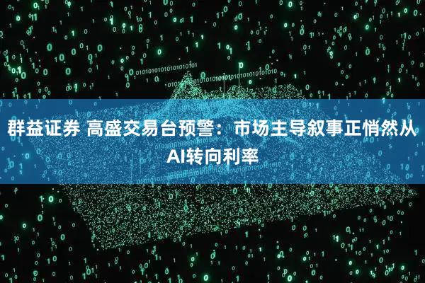 群益证券 高盛交易台预警：市场主导叙事正悄然从AI转向利率