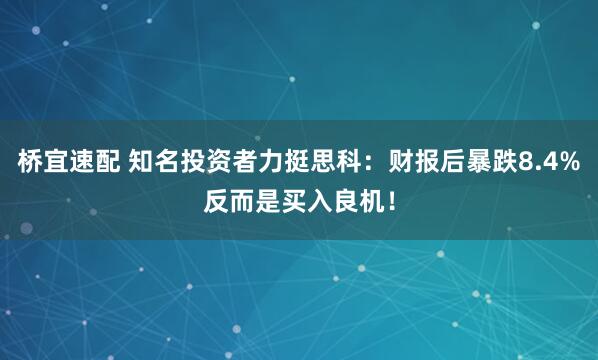 桥宜速配 知名投资者力挺思科：财报后暴跌8.4%反而是买入良机！